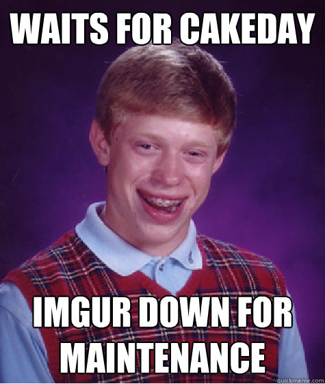 Waits for cakeday imgur down for maintenance  Bad Luck Brian