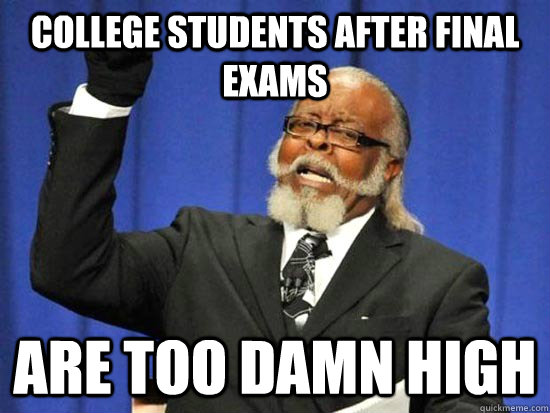 College students after final exams are too damn high  