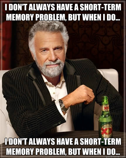 i don't always have a short-term memory problem, but when I do... i don't always have a short-term memory problem, but when I do...  The Most Interesting Man In The World