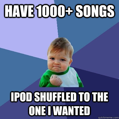 Have 1000+ songs Ipod shuffled to the one I wanted - Have 1000+ songs Ipod shuffled to the one I wanted  Success Kid