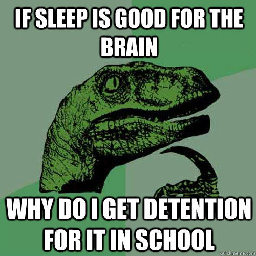 If sleep is good for the brain why do i get detention for it in school  Philosoraptor