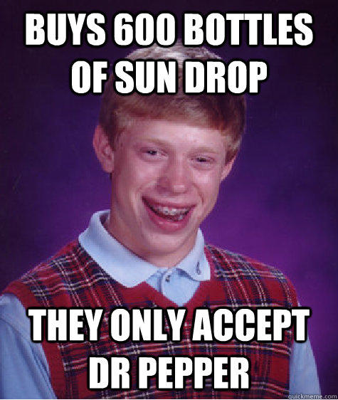 buys 600 bottles of sun drop they only accept dr pepper  Bad Luck Brian