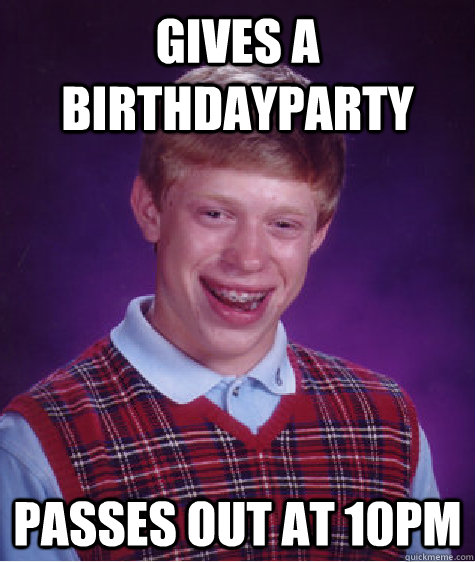 Gives a birthdayparty passes out at 10PM  Bad Luck Brian