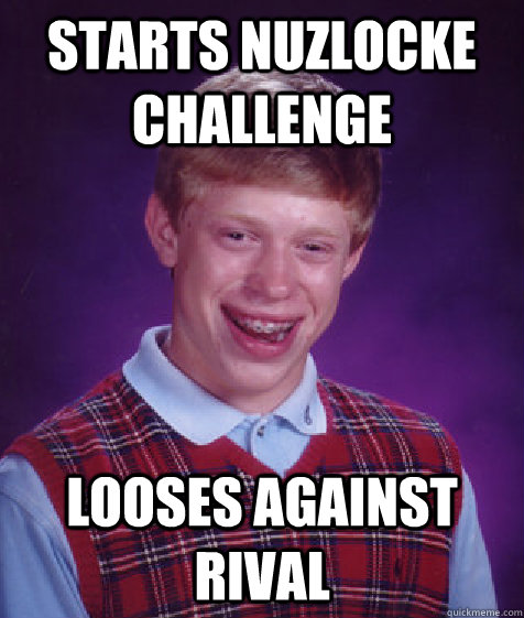 Starts Nuzlocke challenge Looses against rival  Bad Luck Brian