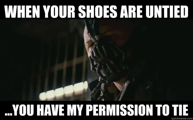 when your shoes are untied ...you have my permission to tie - when your shoes are untied ...you have my permission to tie  Badass Bane