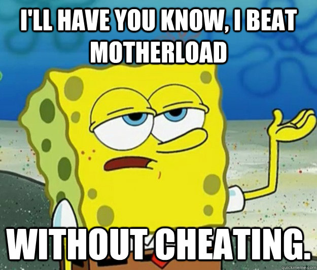 I'll have you know, I beat motherload without cheating.  Tough Spongebob