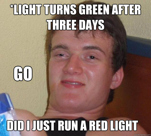 *light turns green after three days did i just run a red light Go  10 Guy