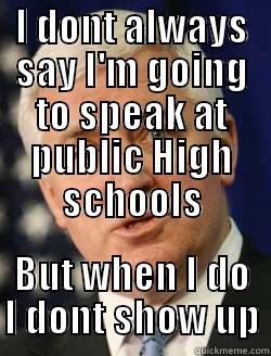 I don't show up - I DONT ALWAYS SAY I'M GOING TO SPEAK AT PUBLIC HIGH SCHOOLS BUT WHEN I DO I DON'T SHOW UP Misc