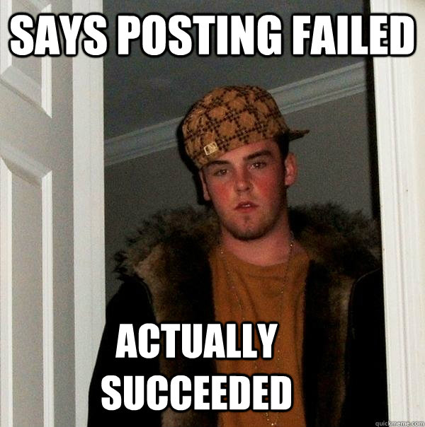 Says posting failed Actually succeeded   Scumbag Steve