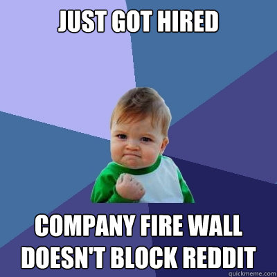 Just got hired Company fire wall doesn't block reddit  Success Kid