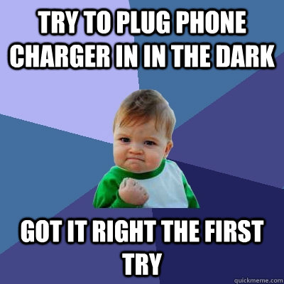 try to Plug phone charger in in the dark got it right the first try  Success Kid