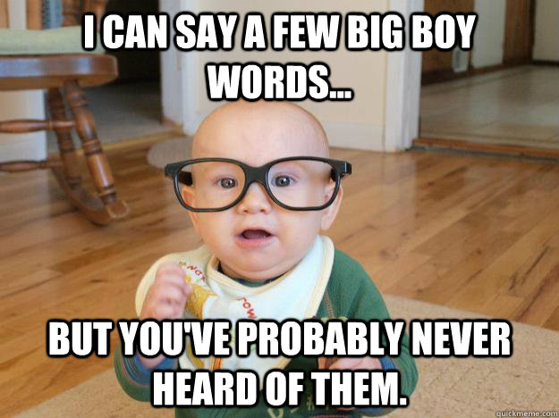 I can say a few Big Boy Words... But You've probably never heard of them. - I can say a few Big Boy Words... But You've probably never heard of them.  Hipster Baby