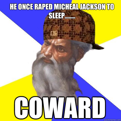 HE ONCE RAPED MICHEAL JACKSON TO SLEEP........ COWARD  Scumbag God is an SBF