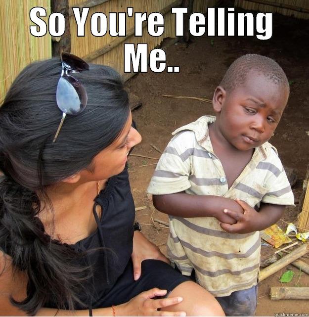 SO YOU'RE TELLING ME..  Skeptical Third World Kid