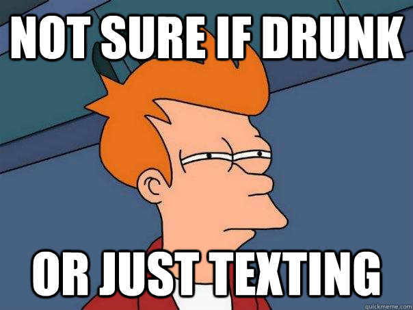 Not sure if drunk Or just texting - Not sure if drunk Or just texting  Futurama Fry