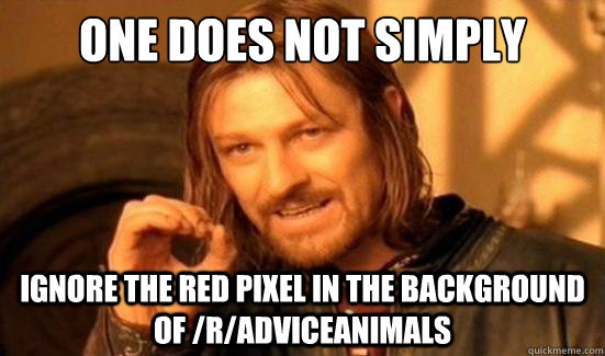 One Does Not Simply Ignore the red pixel in the background of /r/adviceanimals  Boromir