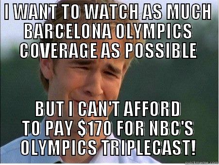 I WANT TO WATCH AS MUCH BARCELONA OLYMPICS COVERAGE AS POSSIBLE BUT I CAN'T AFFORD TO PAY $170 FOR NBC'S OLYMPICS TRIPLECAST! 1990s Problems