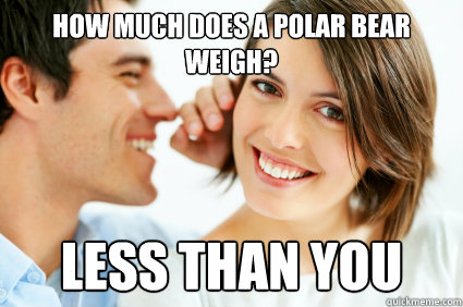 How much does a polar bear weigh? Less than you  Bad Pick-up line Paul