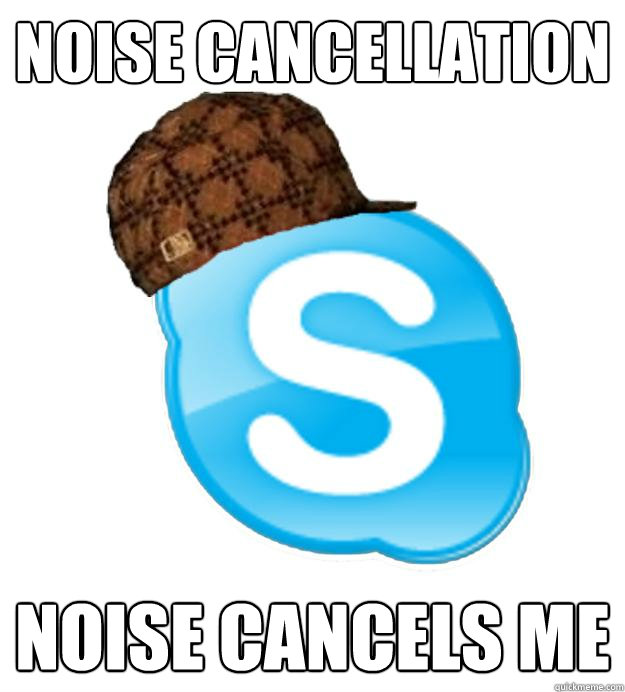 Noise Cancellation Noise Cancels Me  Scumbag Skype