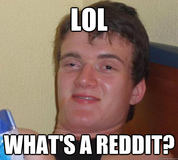 lol what's a reddit? - lol what's a reddit?  10 Guy