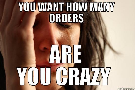 YOU WANT HOW MANY ORDERS ARE YOU CRAZY  First World Problems