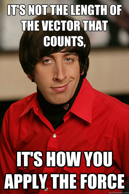 It's not the length of the vector that counts, It's how you apply the force - It's not the length of the vector that counts, It's how you apply the force  Pickup Line Scientist