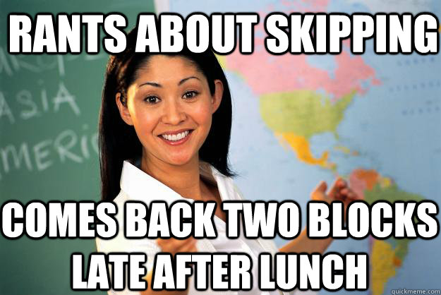 Rants about skipping comes back two blocks late after lunch - Rants about skipping comes back two blocks late after lunch  Unhelpful High School Teacher