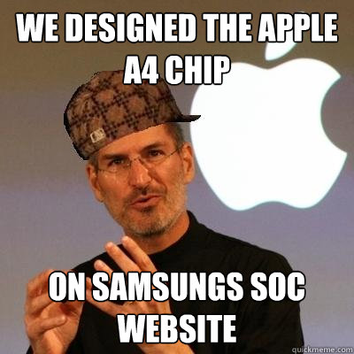 we designed the apple a4 chip on samsungs SOC website  Scumbag Steve Jobs