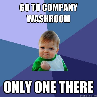 Go to company washroom only one there  Success Kid