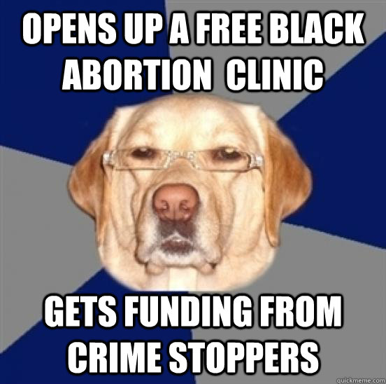 Opens Up A Free Black Abortion  clinic gets funding from crime stoppers  Racist Dog