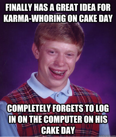 Finally has a great idea for karma-whoring on cake day completely forgets to log in on the computer on his cake day - Finally has a great idea for karma-whoring on cake day completely forgets to log in on the computer on his cake day  Bad Luck Brian