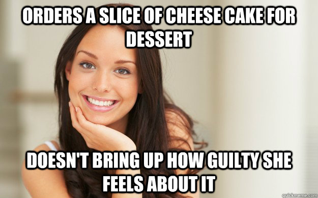 orders a slice of cheese cake for dessert doesn't bring up how guilty she feels about it - orders a slice of cheese cake for dessert doesn't bring up how guilty she feels about it  Good Girl Gina