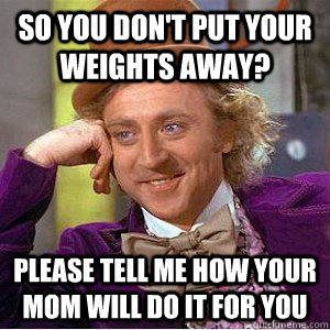 So you don't put your weights away? Please tell me how your mom will do it for you - So you don't put your weights away? Please tell me how your mom will do it for you  Misc