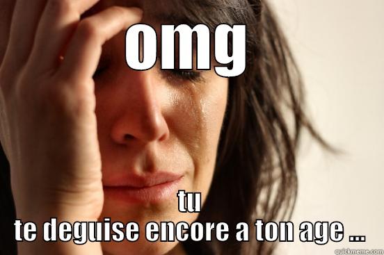 OMG TU TE DEGUISE ENCORE A TON AGE ... First World Problems