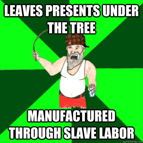 Leaves presents under the tree manufactured through slave labor - Leaves presents under the tree manufactured through slave labor  Scumbag Santa