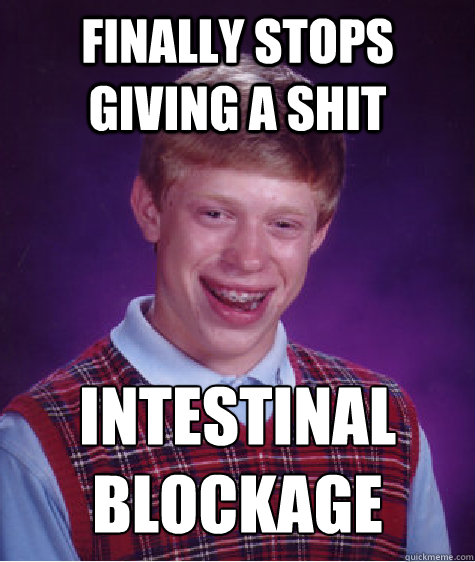 finally stops giving a shit intestinal blockage  Bad Luck Brian