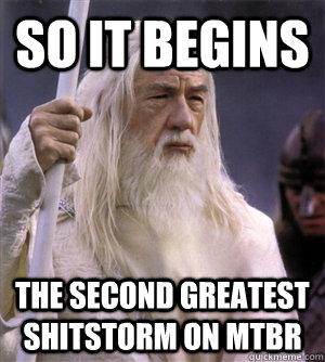 so it begins the second greatest shitstorm on MTBR  So it begins gandalf