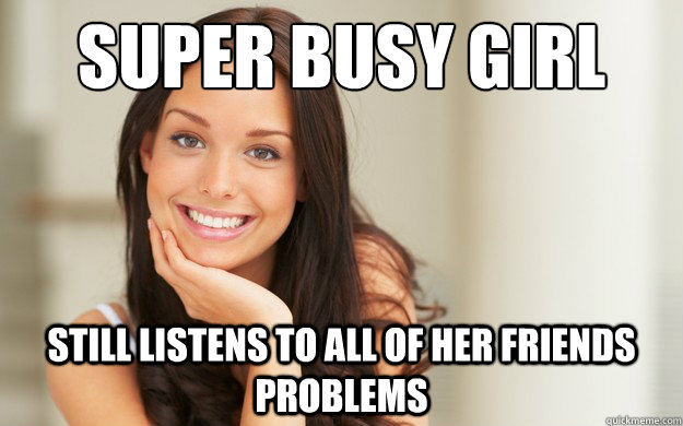 super Busy girl still listens to all of her friends problems  Good Girl Gina