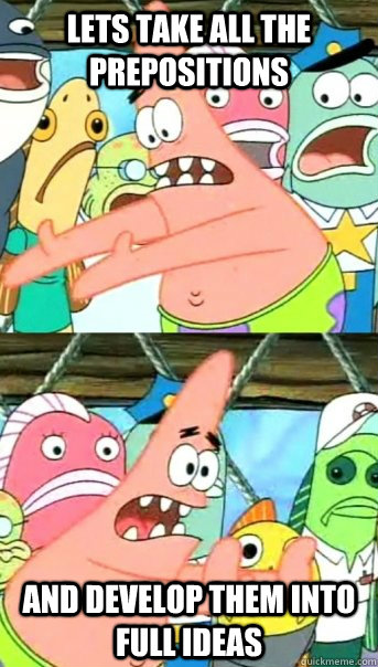 Lets take all the prepositions and develop them into full ideas - Lets take all the prepositions and develop them into full ideas  Push it somewhere else Patrick