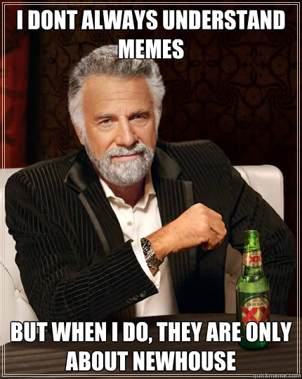 i dont always understand memes  but when i do, they are only about newhouse  Dos Equis man