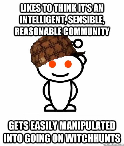 Likes to think it's an intelligent, sensible, reasonable community gets easily manipulated into going on witchhunts  Scumbag Reddit