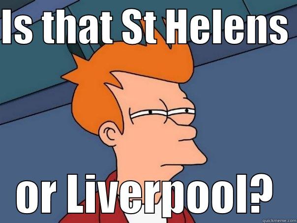 IS THAT ST HELENS  OR LIVERPOOL? Futurama Fry