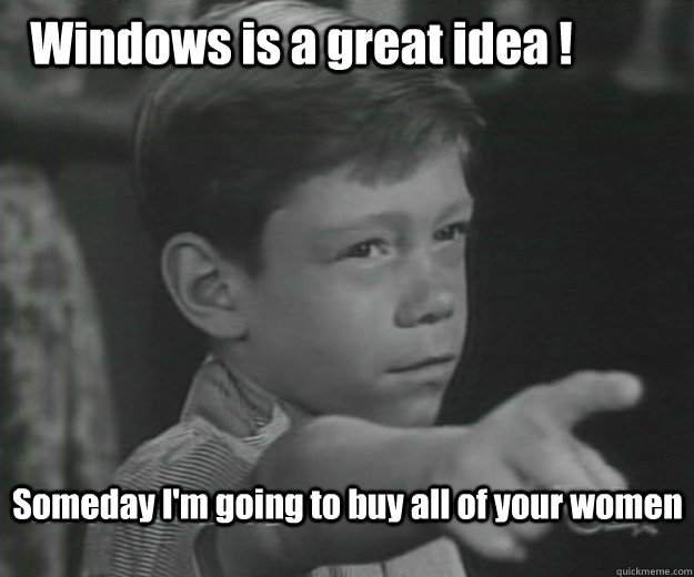 Someday I'm going to buy all of your women Windows is a great idea ! - Someday I'm going to buy all of your women Windows is a great idea !  A Very Bad Man