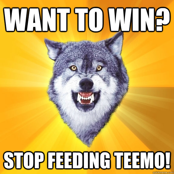 Want to win? Stop Feeding TEEMO!  Courage Wolf