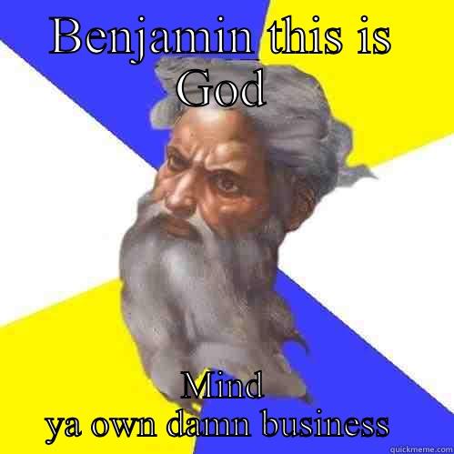 BENJAMIN THIS IS GOD MIND YA OWN DAMN BUSINESS  Advice God