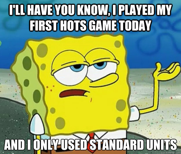 I'll have you know, I played my first HOTS game today and I only used standard units
  Tough Spongebob