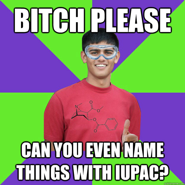 bitch please can you even name things with iupac? - bitch please can you even name things with iupac?  Chemistry Student