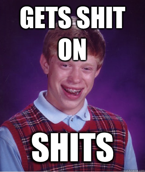 GETS SHIT ON SHITS - GETS SHIT ON SHITS  Bad Luck Brian