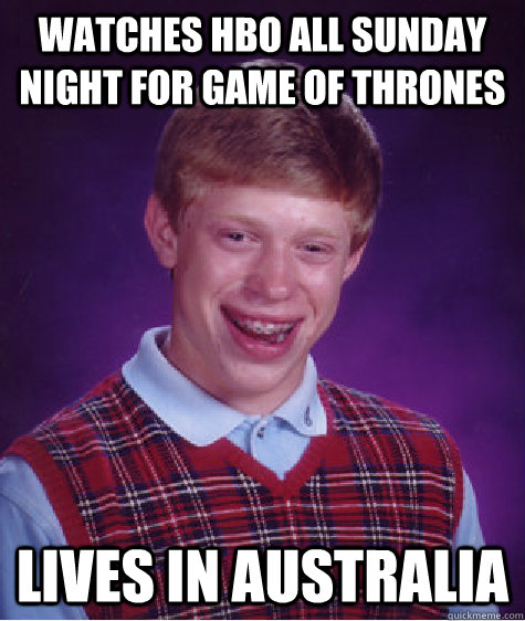 watches HBO all sunday night for game of thrones lives in australia  Bad Luck Brian