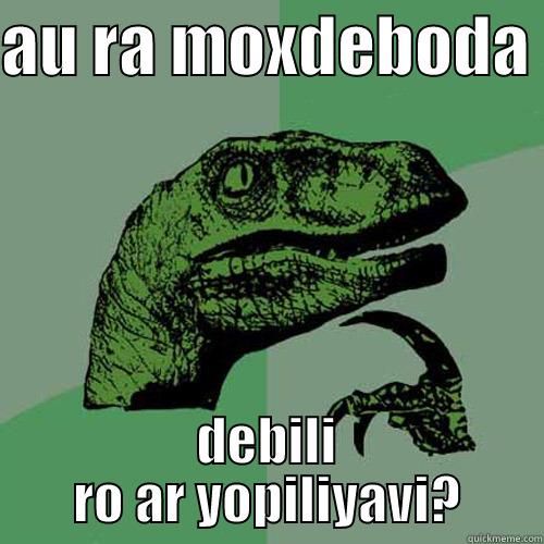 AU RA MOXDEBODA  DEBILI RO AR YOPILIYAVI? Philosoraptor